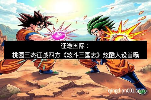 征途国际：桃园三杰征战四方《炫斗三国志》炫酷人设首曝